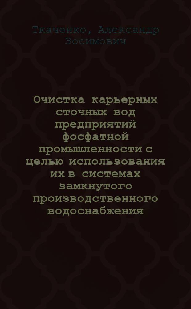 Очистка карьерных сточных вод предприятий фосфатной промышленности с целью использования их в системах замкнутого производственного водоснабжения : Автореф. дис. на соиск. учен. степ. канд. техн. наук : (05.23.04)