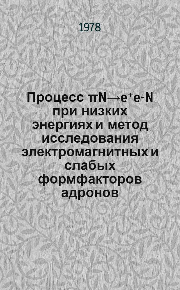 Процесс πN→e⁺e-N при низких энергиях и метод исследования электромагнитных и слабых формфакторов адронов : Автореф. дис. на соиск. учен. степ. д-ра физ.-мат. наук : (01.04.02)