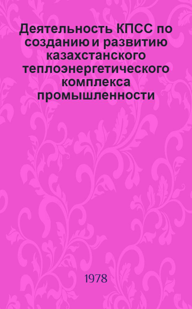 Деятельность КПСС по созданию и развитию казахстанского теплоэнергетического комплекса промышленности (1959-1965 гг.) : Автореф. дис. на соиск. учен. степени канд. ист. наук : (07.00.01)