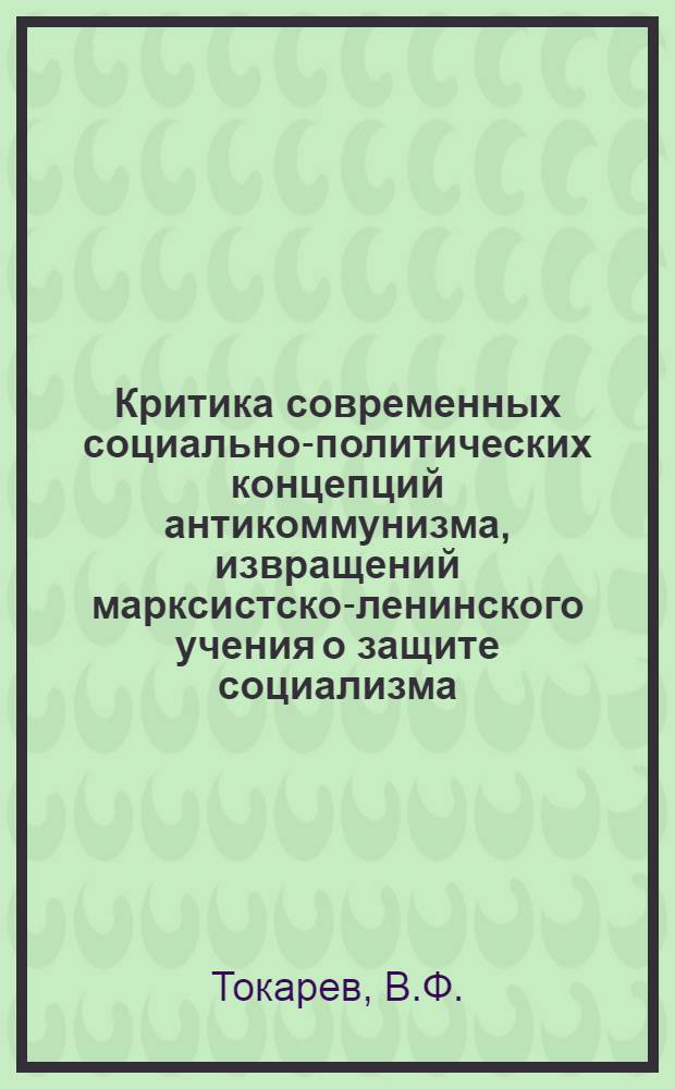 Критика современных социально-политических концепций антикоммунизма, извращений марксистско-ленинского учения о защите социализма : Лекция