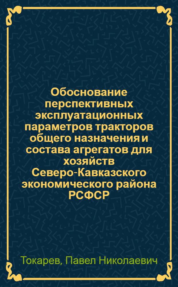 Обоснование перспективных эксплуатационных параметров тракторов общего назначения и состава агрегатов для хозяйств Северо-Кавказского экономического района РСФСР : Автореф. дис. на соиск. учен. степени канд. техн. наук : (05.20.01)
