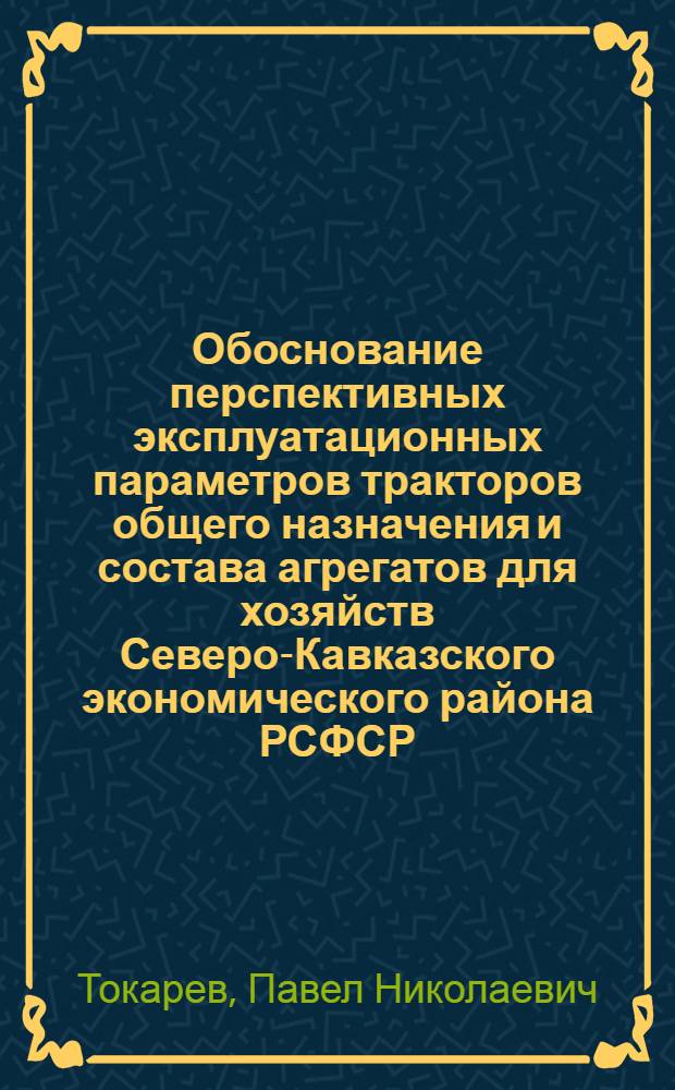 Обоснование перспективных эксплуатационных параметров тракторов общего назначения и состава агрегатов для хозяйств Северо-Кавказского экономического района РСФСР : Автореф. дис. на соиск. учен. степени канд. техн. наук : (05.20.01)