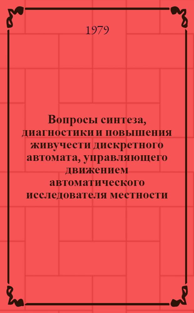 Вопросы синтеза, диагностики и повышения живучести дискретного автомата, управляющего движением автоматического исследователя местности : Автореф. дис. на соиск. учен. степ. канд. техн. наук : (05.13.05)