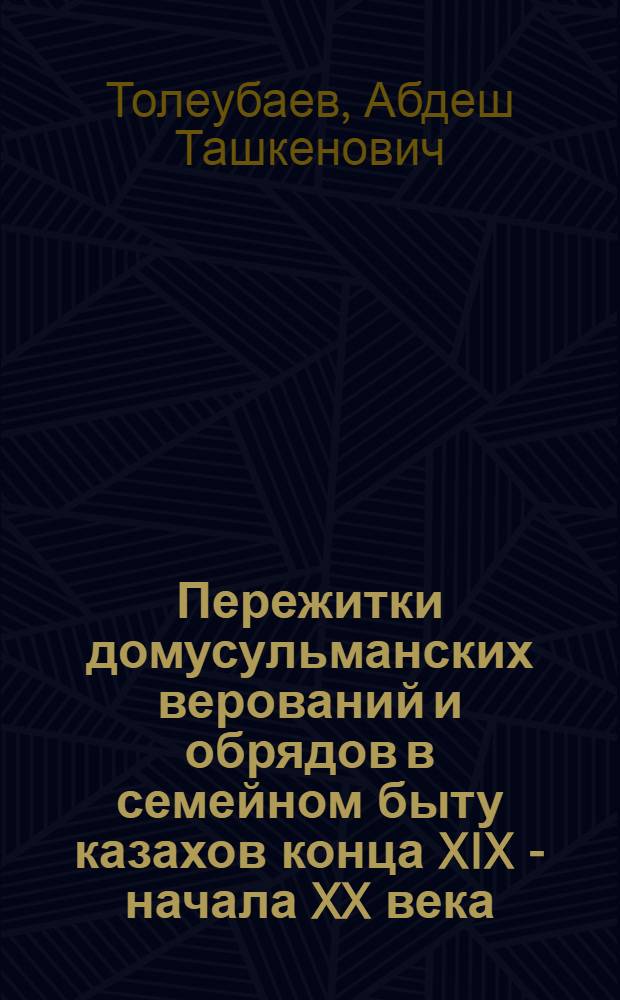 Пережитки домусульманских верований и обрядов в семейном быту казахов конца XIX - начала XX века : (По материалам Вост. Казахстана) : Автореф. дис. на соиск. учен. степ. канд. ист. наук : (07.00.07)