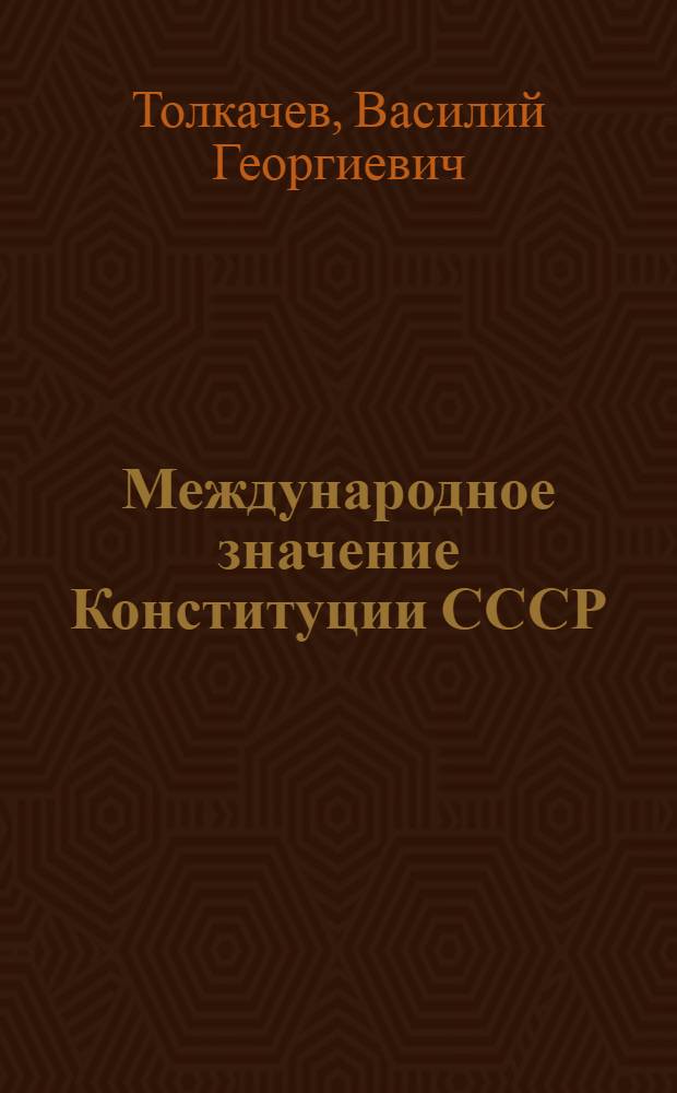 Международное значение Конституции СССР : Метод. разработки в помощь пропагандистам парт. учебы