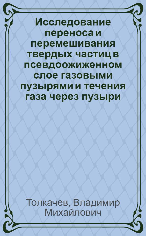 Исследование переноса и перемешивания твердых частиц в псевдоожиженном слое газовыми пузырями и течения газа через пузыри : Автореф. дис. на соиск. учен. степ. к. т. н