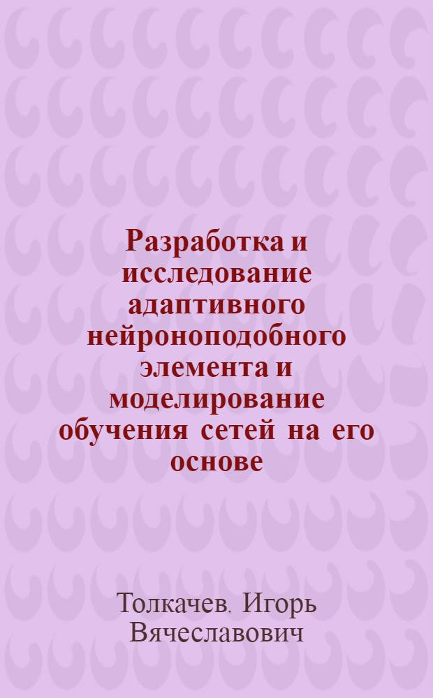 Разработка и исследование адаптивного нейроноподобного элемента и моделирование обучения сетей на его основе : Автореф. дис. на соиск. учен. степ. к. т. н