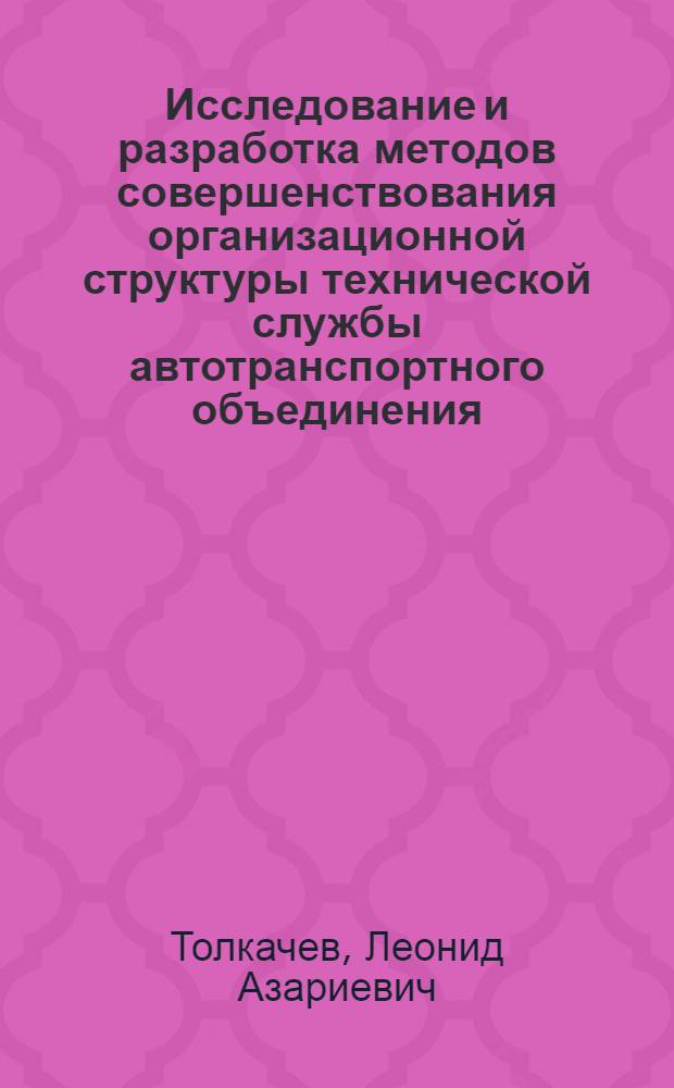 Исследование и разработка методов совершенствования организационной структуры технической службы автотранспортного объединения : Автореф. дис. на соиск. учен. степ. канд. техн. наук : (05.13.06)