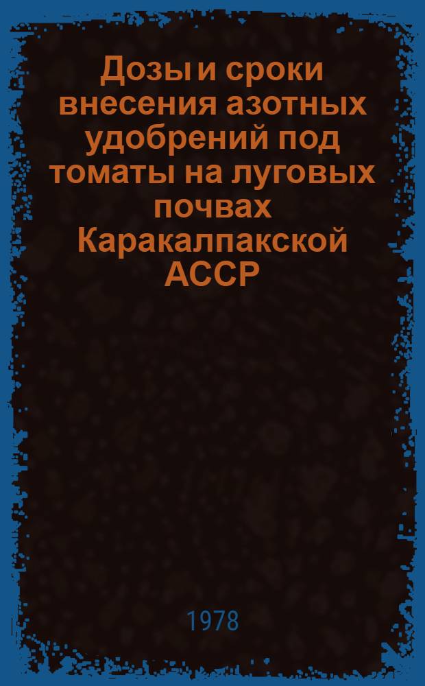 Дозы и сроки внесения азотных удобрений под томаты на луговых почвах Каракалпакской АССР : Автореф. дис. на соиск. учен. степ. канд. с.-х. наук : (06.01.04)
