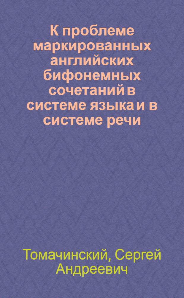 К проблеме маркированных английских бифонемных сочетаний в системе языка и в системе речи : Автореф. дис. на соиск. учен. степ. канд. филол. наук : (10.02.04)