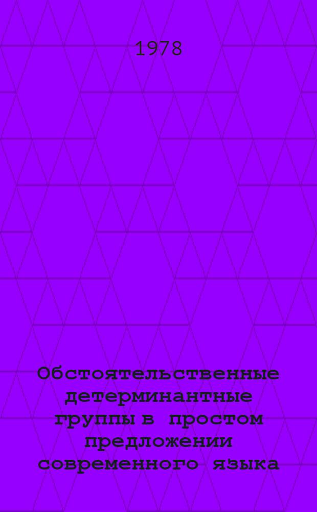 Обстоятельственные детерминантные группы в простом предложении современного языка : Автореф. дис. на соиск. учен. степени канд. филол. наук : (10.02.01)
