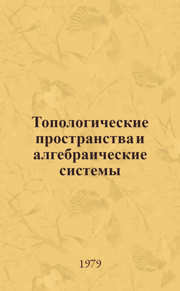 Топологические пространства и алгебраические системы : Сб. статей