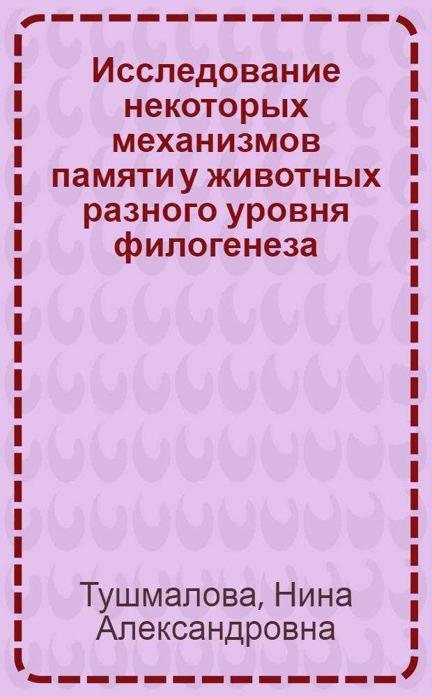Исследование некоторых механизмов памяти у животных разного уровня филогенеза : Автореф. дис. на соиск. учен. степени д-ра биол. наук : (03.00.13)