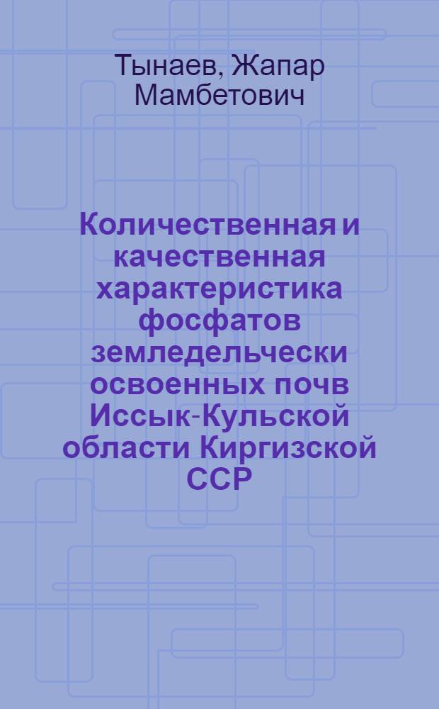 Количественная и качественная характеристика фосфатов земледельчески освоенных почв Иссык-Кульской области Киргизской ССР : Автореф. дис. на соиск. учен. степени канд. с.-х. наук : (06.01.03)