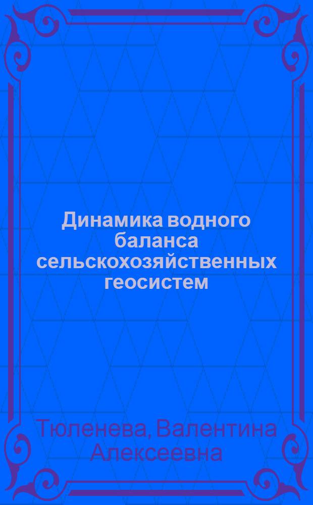 Динамика водного баланса сельскохозяйственных геосистем : Автореф. дис. на соиск. учен. степени канд. геогр. наук : (11.00.07)