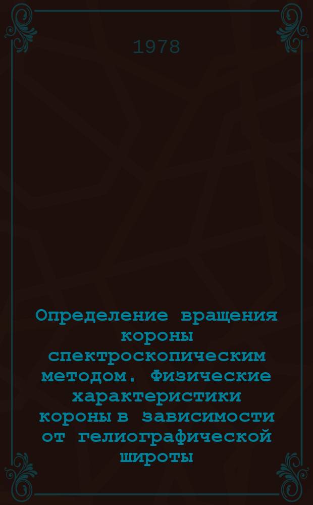 Определение вращения короны спектроскопическим методом. Физические характеристики короны в зависимости от гелиографической широты : Автореф. дис. на соиск. учен. степени канд. физ.-мат. наук : (01.03.02)