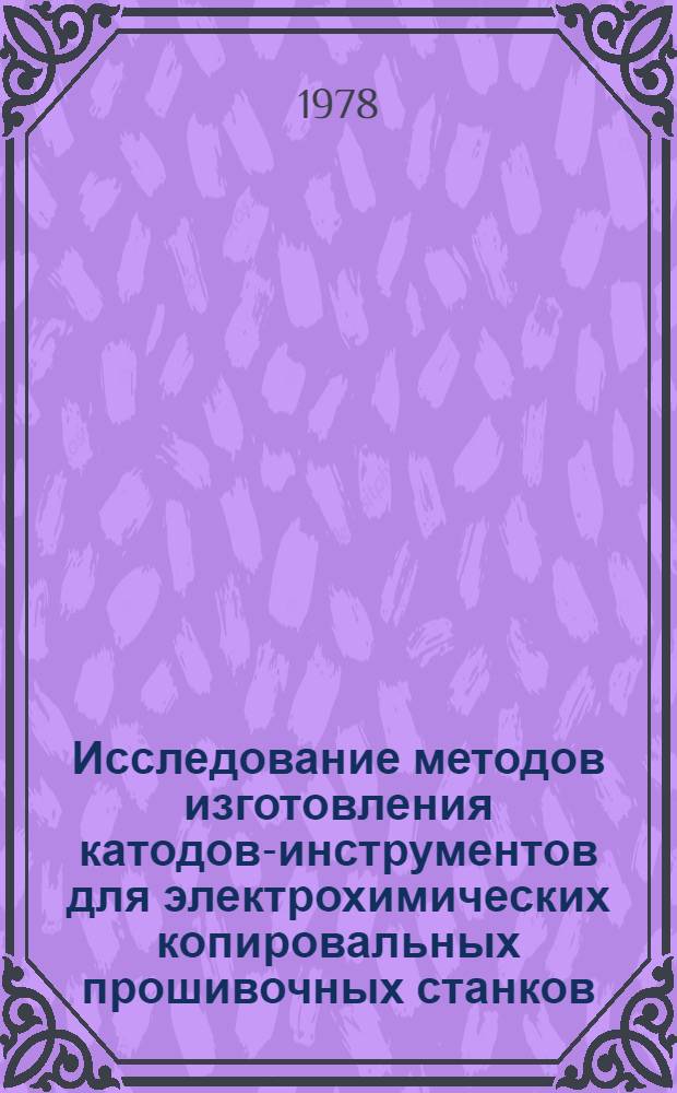 Исследование методов изготовления катодов-инструментов для электрохимических копировальных прошивочных станков : Автореф. дис. на соиск. учен. степ. канд. техн. наук : (05.03.04)