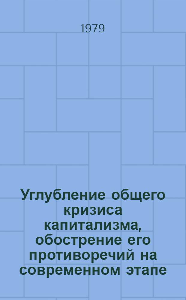 Углубление общего кризиса капитализма, обострение его противоречий на современном этапе : Метод. рекомендации в помощь пропагандистам, лекторам и политинформаторам