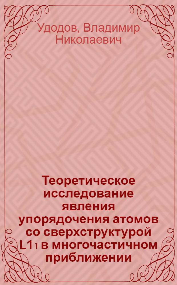 Теоретическое исследование явления упорядочения атомов со сверхструктурой L1₁ в многочастичном приближении : Автореф. дис. на соиск. учен. степени канд. физ.-мат. наук : (01.04.07)