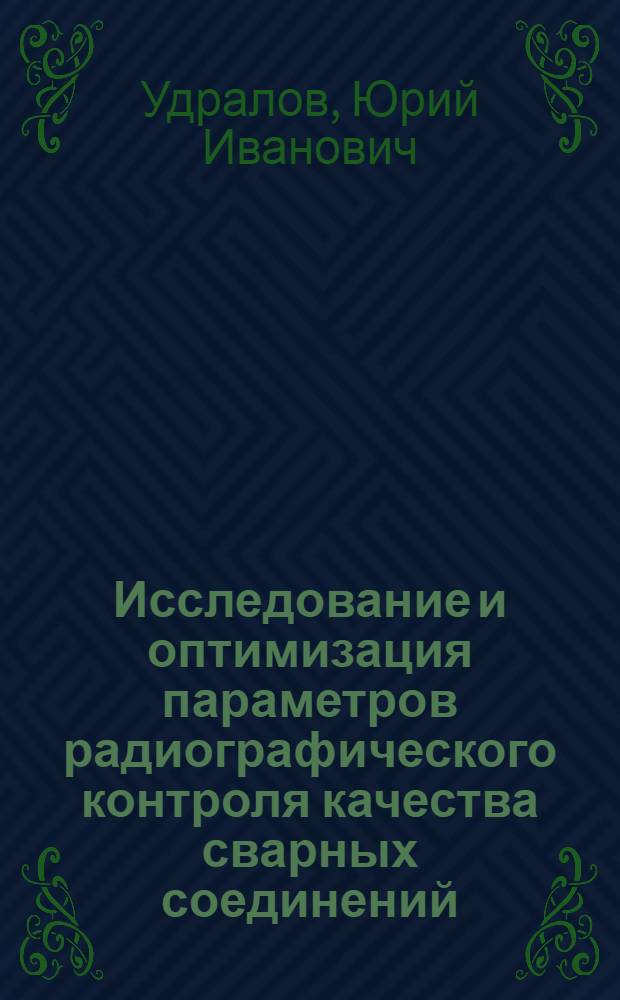 Исследование и оптимизация параметров радиографического контроля качества сварных соединений : Автореф. дис. на соиск. учен. степ. к. т. н
