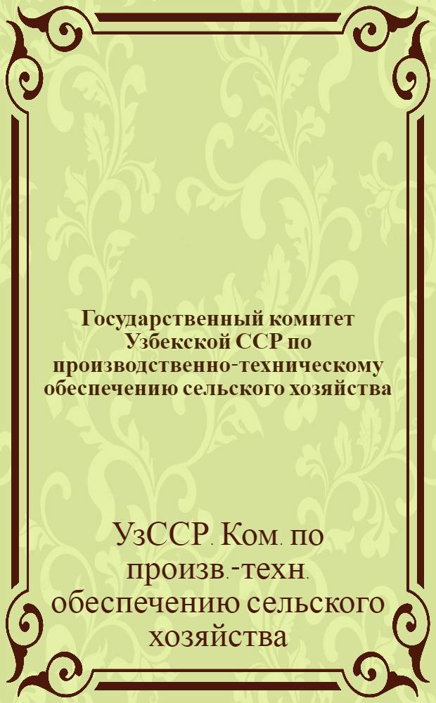 Государственный комитет Узбекской ССР по производственно-техническому обеспечению сельского хозяйства : (Обзор деятельности)