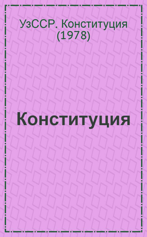 Конституция (Основной Закон) Узбекской Советской Социалистической Республики : Принята 19 апр. 1978 г. шестой внеочеред. сессией Верхов. Совета УзССР девятого созыва