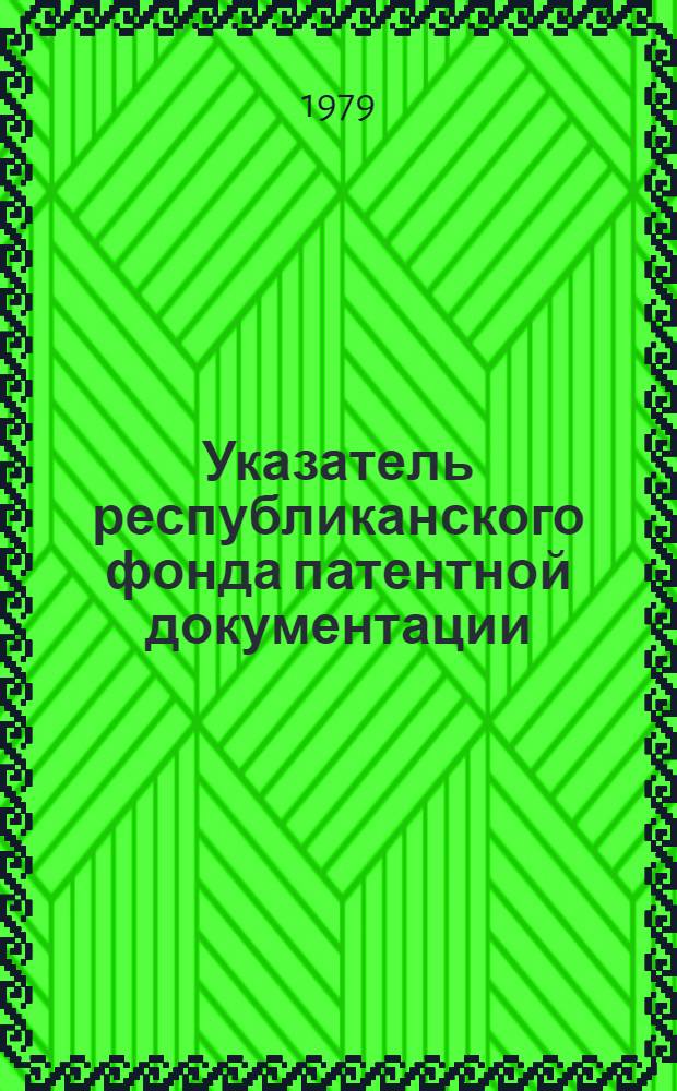 Указатель республиканского фонда патентной документации : По состоянию на 1 янв. 1979 г.