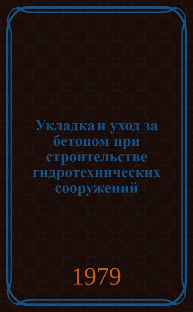Укладка и уход за бетоном при строительстве гидротехнических сооружений : Рекомендации 28 науч.-техн. координац. совещ. по гидротехн. бетону (Дивногорск, 30 мая - 2 июня 1978 г.)