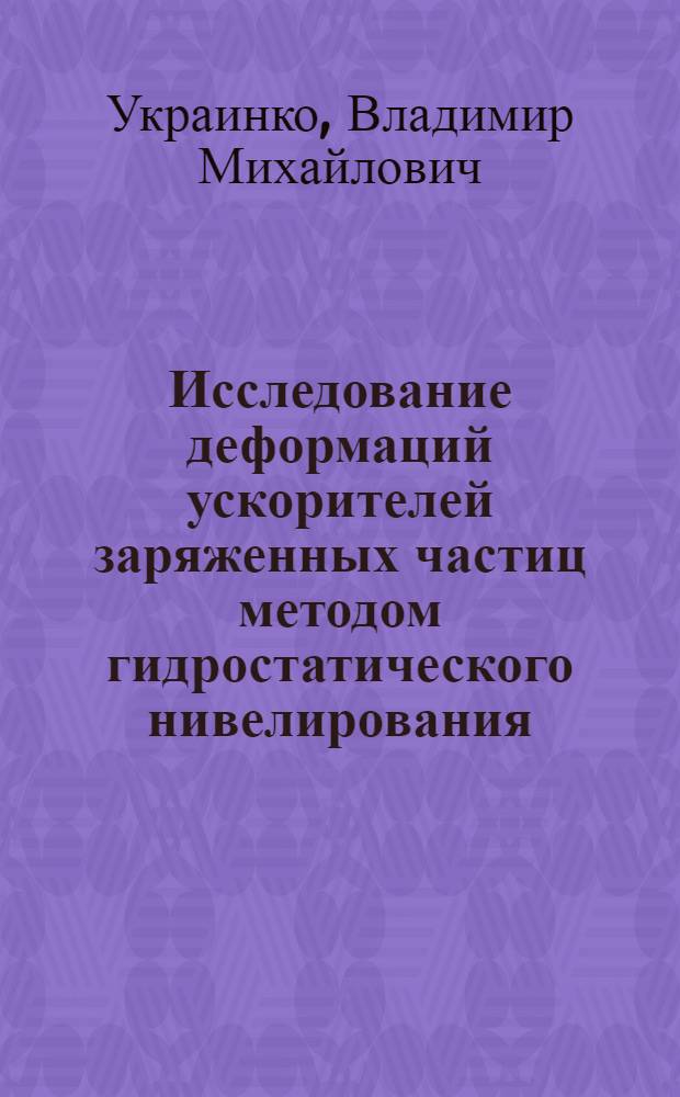 Исследование деформаций ускорителей заряженных частиц методом гидростатического нивелирования : (На примере синхрофазотрона Объединен. Ин-та ядер. исслед.) : Автореф. дис. на соиск. учен. степени к. т. н