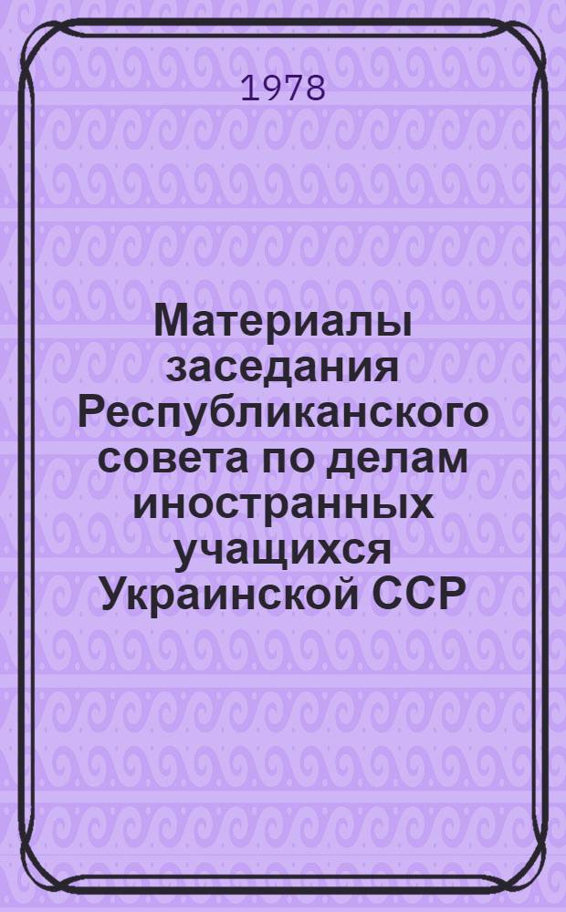Материалы заседания Республиканского совета по делам иностранных учащихся Украинской ССР...