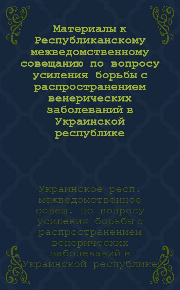 Материалы к Республиканскому межведомственному совещанию по вопросу усиления борьбы с распространением венерических заболеваний в Украинской республике