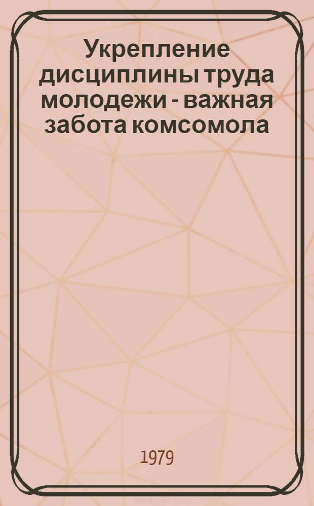 Укрепление дисциплины труда молодежи - важная забота комсомола : (Метод. материалы и рекомендации в помощь лектору)