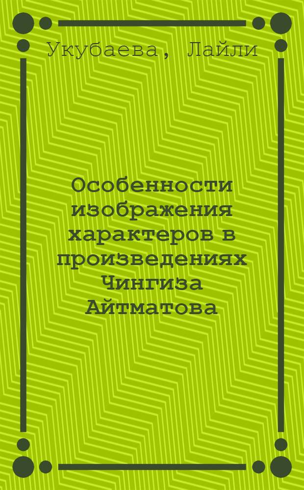 Особенности изображения характеров в произведениях Чингиза Айтматова : Автореф. дис. на соиск. учен. степ. канд. филол. наук : (10.01.03)