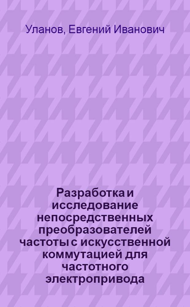 Разработка и исследование непосредственных преобразователей частоты с искусственной коммутацией для частотного электропривода : Автореф. дис. на соиск. учен. степени канд. техн. наук : (05.09.03)