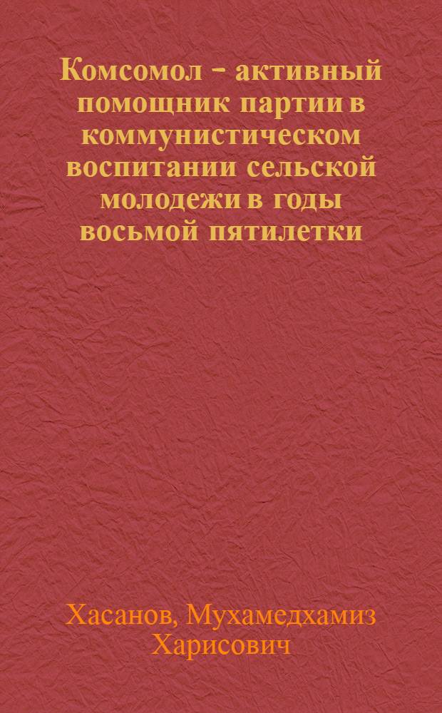 Комсомол - активный помощник партии в коммунистическом воспитании сельской молодежи в годы восьмой пятилетки : (По материалам Татар., Чуваш. и Марийск. автоном. республик 1966-1970 гг.) : Автореф. дис. на соиск. учен. степ. канд. ист. наук : (07.00.01)
