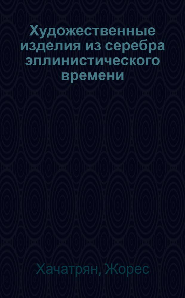 Художественные изделия из серебра эллинистического времени : II Междунар. симпоз. по арм. искусству : Докл.