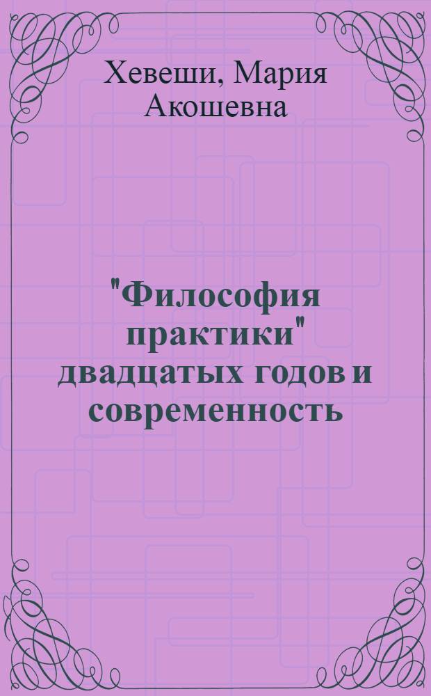"Философия практики" двадцатых годов и современность : Автореф. дис. на соиск. учен. степени д-ра филос. наук : (09.00.03)