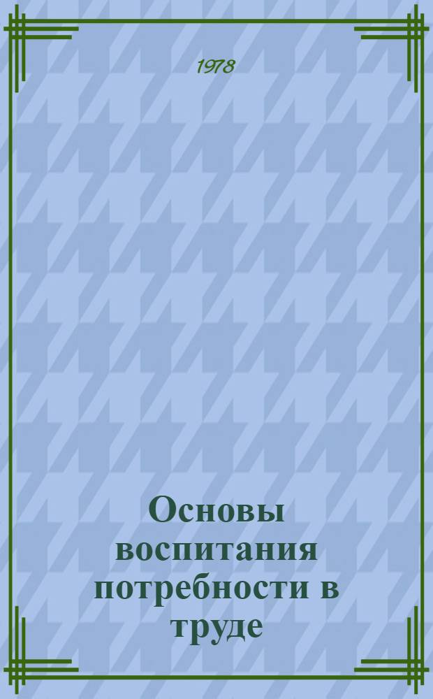 Основы воспитания потребности в труде : (Сред. шк. возраст) : Автореф. дис. на соиск. учен. степ. канд. пед. наук : (13.00.01)
