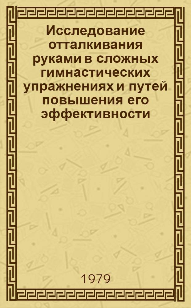 Исследование отталкивания руками в сложных гимнастических упражнениях и путей повышения его эффективности : Автореф. дис. на соиск. учен. степ. канд. пед. наук : (13.00.04)