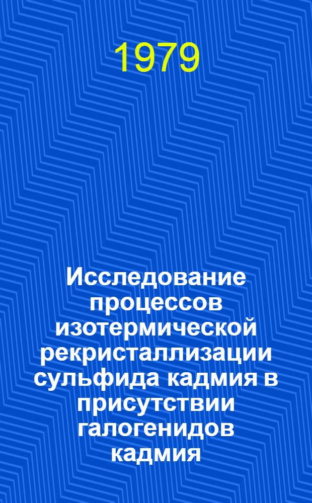 Исследование процессов изотермической рекристаллизации сульфида кадмия в присутствии галогенидов кадмия : Автореф. дис. на соиск. учен. степ. к. х. н