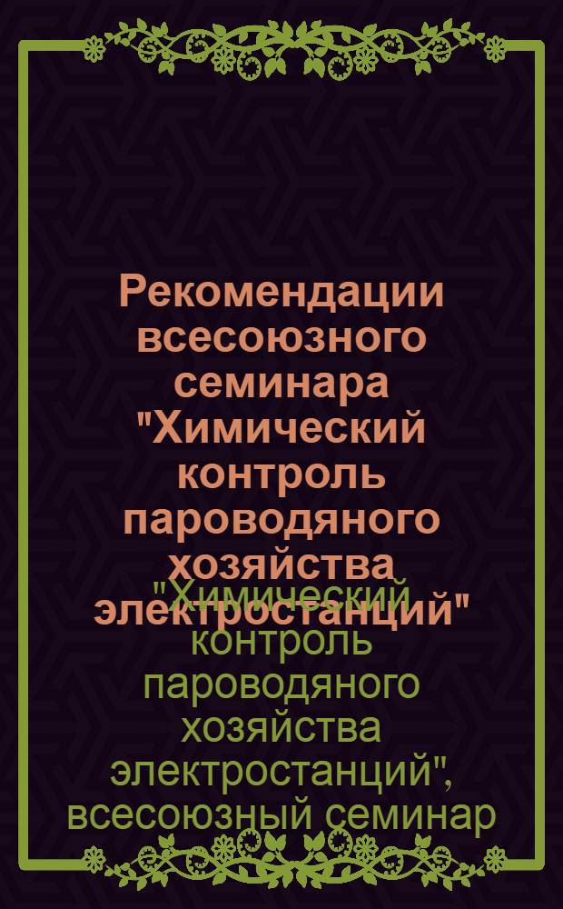 Рекомендации всесоюзного семинара "Химический контроль пароводяного хозяйства электростанций". [19-21 сент. 1978 г. Волгоград]