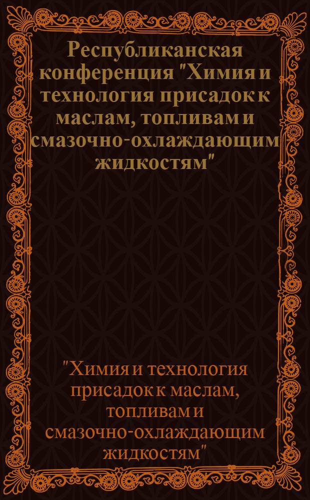 Республиканская конференция "Химия и технология присадок к маслам, топливам и смазочно-охлаждающим жидкостям" (июнь 26-27) : Тезисы докл