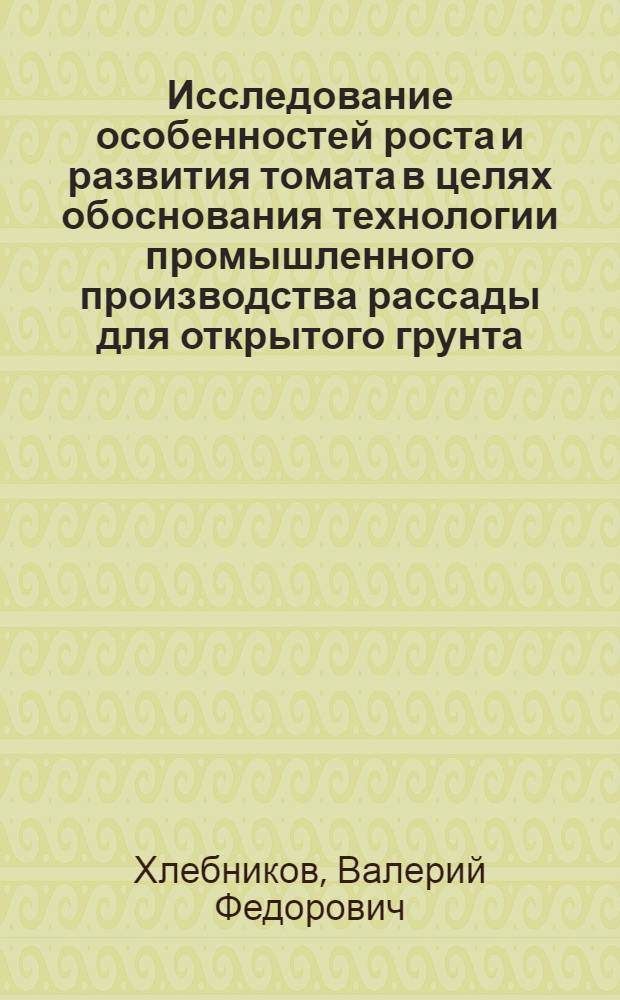 Исследование особенностей роста и развития томата в целях обоснования технологии промышленного производства рассады для открытого грунта : Автореф. дис. на соиск. учен. степени канд. с.-х. наук : (06.01.06)