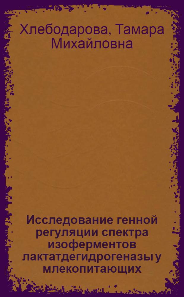 Исследование генной регуляции спектра изоферментов лактатдегидрогеназы у млекопитающих : Автореф. дис. на соиск. учен. степени канд. биол. наук : (03.00.15)