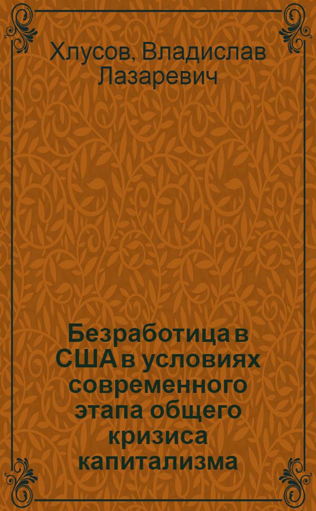 Безработица в США в условиях современного этапа общего кризиса капитализма : (Критика амер. эконометр. моделей) : Автореф. дис. на соиск. учен. степени канд. экон. наук : (08.00.16)