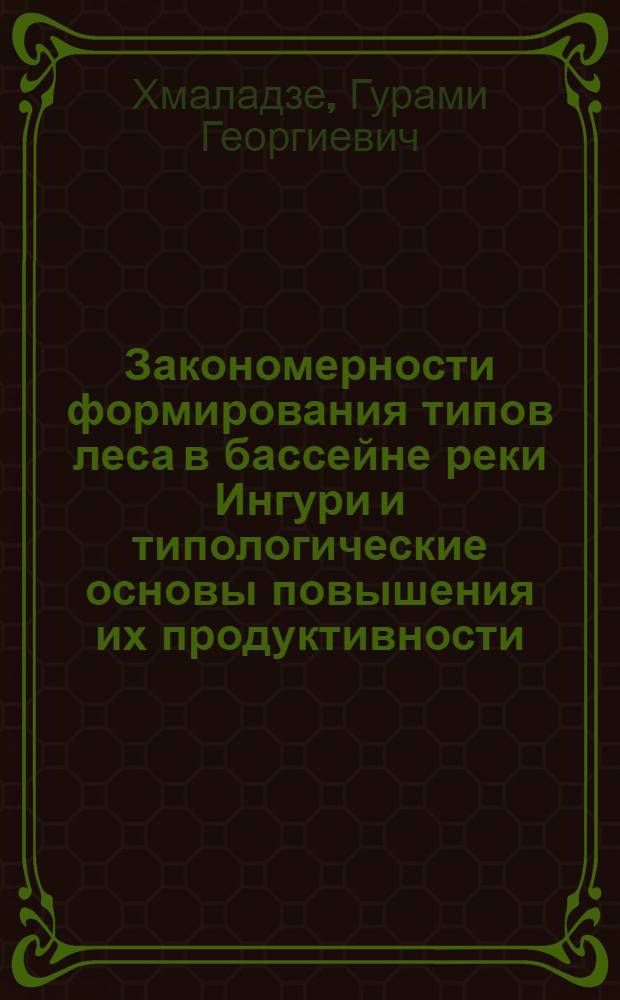 Закономерности формирования типов леса в бассейне реки Ингури и типологические основы повышения их продуктивности : Автореф. дис. на соиск. учен. степ. канд. с.-х. наук : (06.03.03)