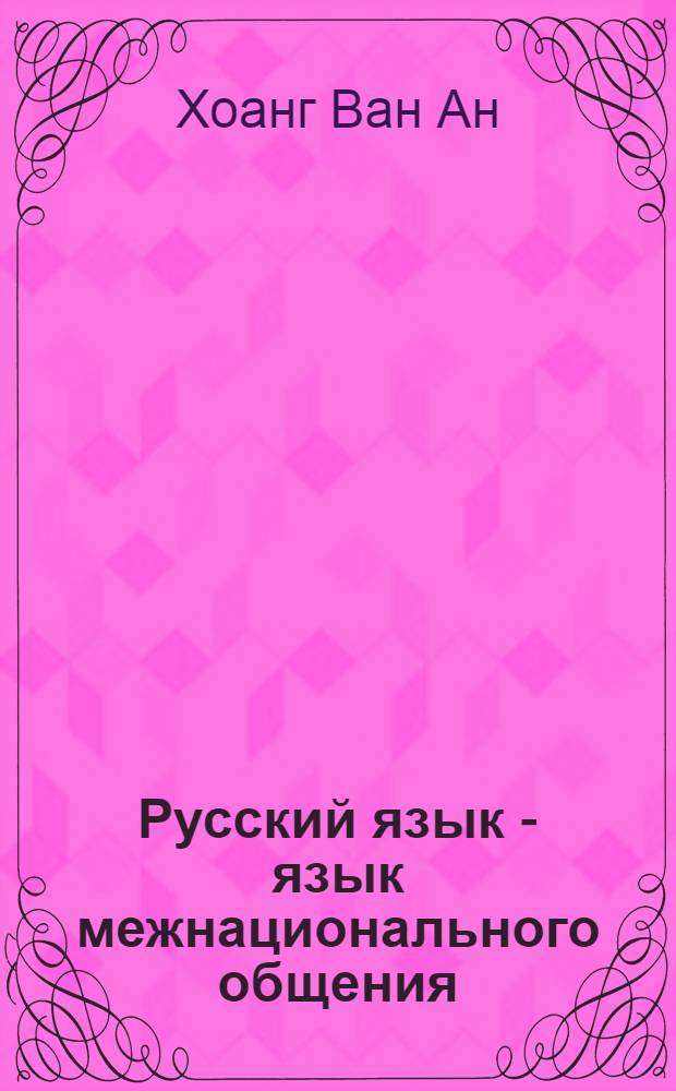 Русский язык - язык межнационального общения (в аспекте языковой ситуации во Вьетнаме) : Автореф. дис. на соиск. учен. степ. канд. филол. наук : (10.02.01)