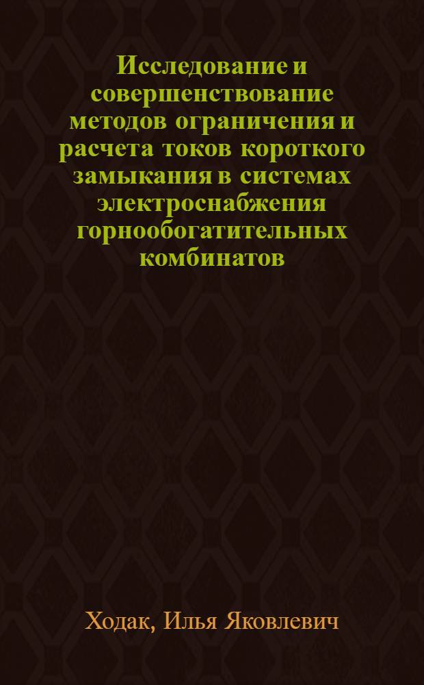 Исследование и совершенствование методов ограничения и расчета токов короткого замыкания в системах электроснабжения горнообогатительных комбинатов : Автореф. дис. на соиск. учен. степ. канд. техн. наук : (05.09.03)