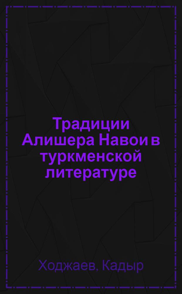 Традиции Алишера Навои в туркменской литературе : Автореф. дис. на соиск. учен. степ. канд. филол. наук : (10.01.03)