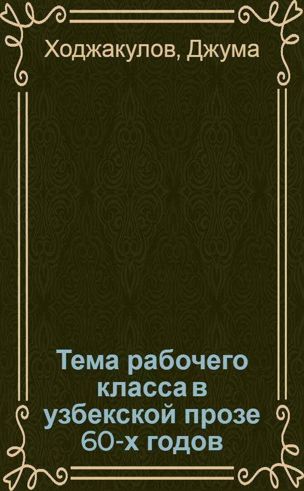 Тема рабочего класса в узбекской прозе 60-х годов : (Пробл. положит. героя) : Автореф. дис. на соиск. учен. степ. канд. филол. наук : (10.01.03)